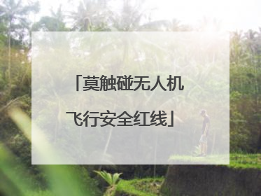 莫触碰无人机飞行安全红线