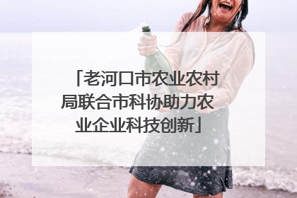 老河口市农业农村局联合市科协助力农业企业科技创新