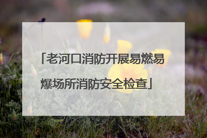 老河口消防开展易燃易爆场所消防安全检查