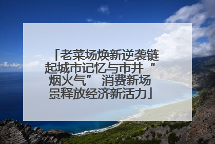 老菜场焕新逆袭链起城市记忆与市井“烟火气” 消费新场景释放经济新活力
