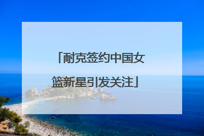 耐克签约中国女篮新星引发关注