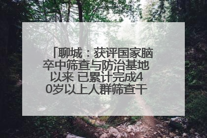聊城：获评国家脑卒中筛查与防治基地以来 已累计完成40岁以上人群筛查干预40余万人次