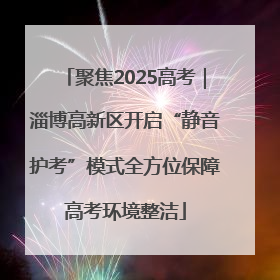 聚焦2025高考｜淄博高新区开启“静音护考”模式全方位保障高考环境整洁