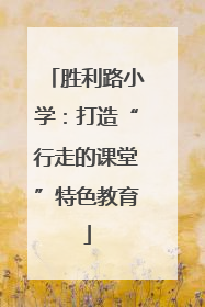 胜利路小学：打造“行走的课堂”特色教育