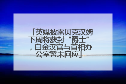 英媒披露贝克汉姆下周将获封“爵士”，白金汉宫与首相办公室暂未回应