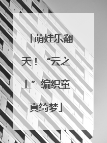 萌娃乐翻天！“云之上”编织童真绮梦