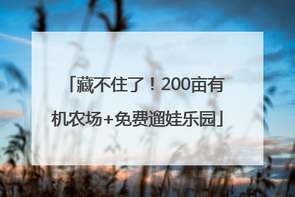 藏不住了！200亩有机农场+免费遛娃乐园
