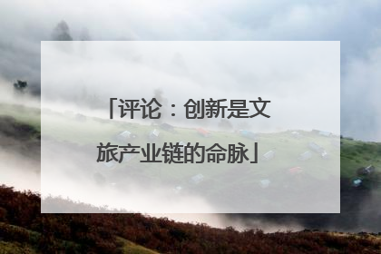 评论：创新是文旅产业链的命脉