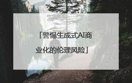 警惕生成式AI商业化的伦理风险