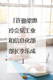 许勤梁惠玲会见工业和信息化部部长李乐成