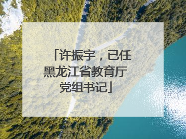 许振宇，已任黑龙江省教育厅党组书记