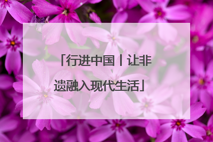 行进中国丨让非遗融入现代生活