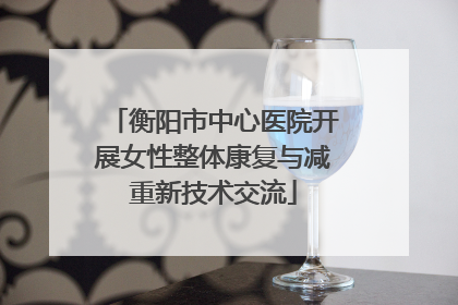 衡阳市中心医院开展女性整体康复与减重新技术交流