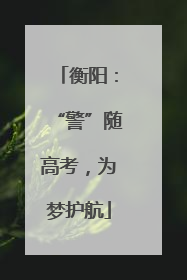 衡阳：“警”随高考，为梦护航