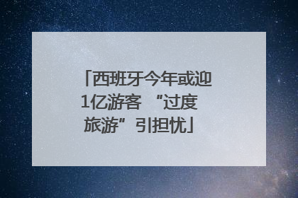 西班牙今年或迎1亿游客 “过度旅游”引担忧