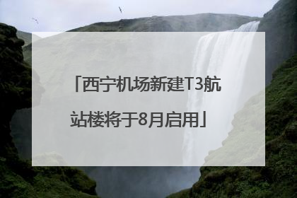 西宁机场新建T3航站楼将于8月启用