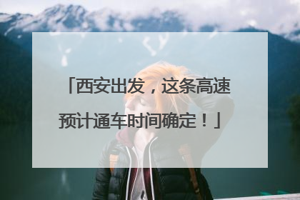 西安出发，这条高速预计通车时间确定！