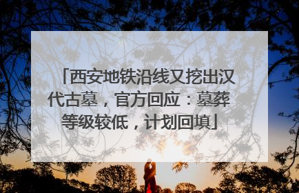 西安地铁沿线又挖出汉代古墓，官方回应：墓葬等级较低，计划回填