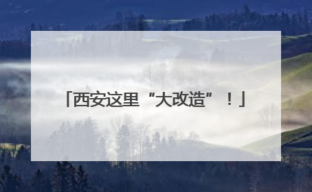 西安这里“大改造”！