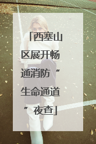 西塞山区展开畅通消防“生命通道”夜查