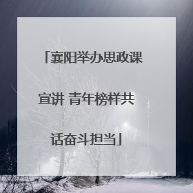 襄阳举办思政课宣讲 青年榜样共话奋斗担当