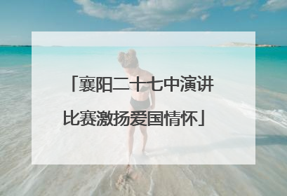 襄阳二十七中演讲比赛激扬爱国情怀