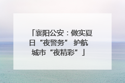 襄阳公安：做实夏日“夜警务” 护航城市“夜精彩”