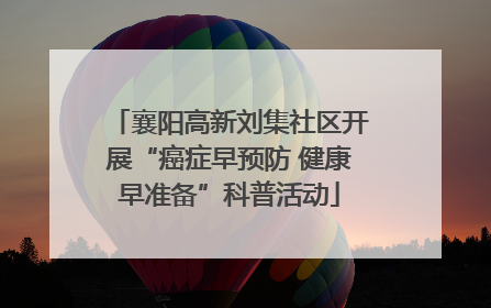 襄阳高新刘集社区开展“癌症早预防 健康早准备”科普活动
