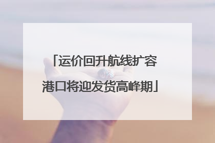 运价回升航线扩容 港口将迎发货高峰期