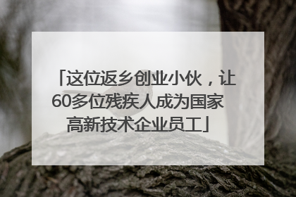这位返乡创业小伙，让60多位残疾人成为国家高新技术企业员工