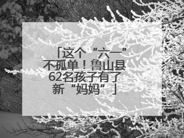 这个“六一”不孤单！鲁山县62名孩子有了新“妈妈”