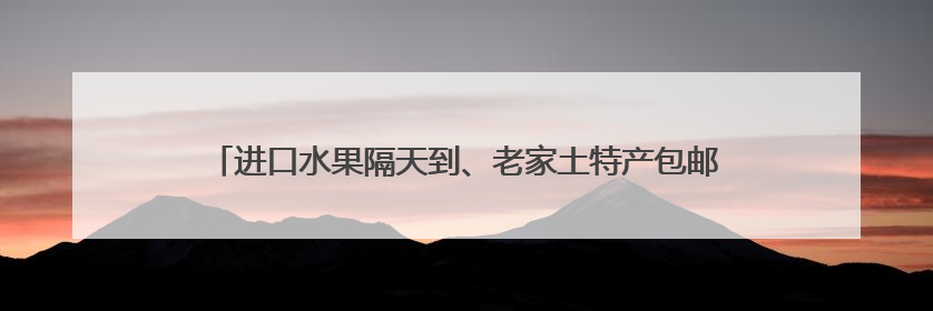 进口水果隔天到、老家土特产包邮进城 离不开这条“智能纽带”