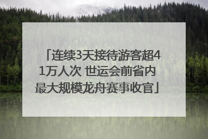 连续3天接待游客超41万人次 世运会前省内最大规模龙舟赛事收官