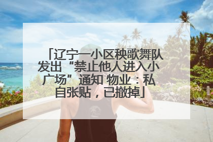 辽宁一小区秧歌舞队发出“禁止他人进入小广场”通知 物业：私自张贴，已撤掉
