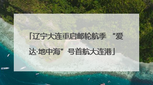 辽宁大连重启邮轮航季 “爱达·地中海”号首航大连港
