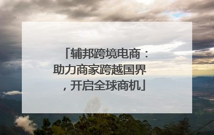 辅邦跨境电商：助力商家跨越国界，开启全球商机