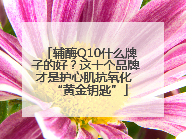 辅酶Q10什么牌子的好？这十个品牌才是护心肌抗氧化 “黄金钥匙”