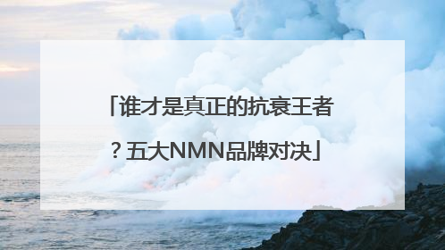 谁才是真正的抗衰王者？五大NMN品牌对决