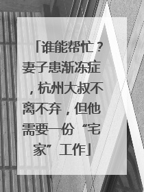 谁能帮忙？妻子患渐冻症，杭州大叔不离不弃，但他需要一份“宅家”工作