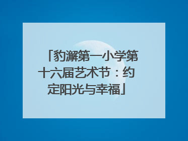 豹澥第一小学第十六届艺术节：约定阳光与幸福