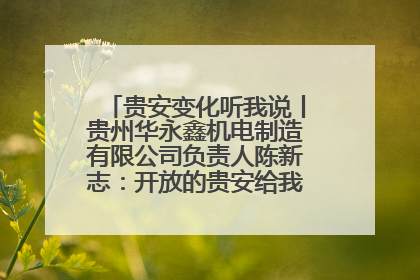 贵安变化听我说丨贵州华永鑫机电制造有限公司负责人陈新志：开放的贵安给我走出去的底气