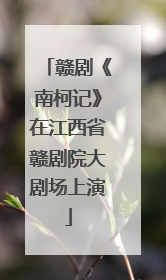 赣剧《南柯记》在江西省赣剧院大剧场上演