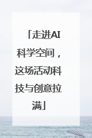 走进AI科学空间，这场活动科技与创意拉满