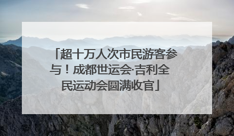 超十万人次市民游客参与！成都世运会·吉利全民运动会圆满收官