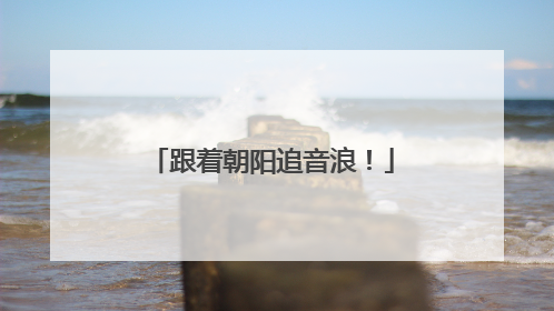 跟着朝阳追音浪！