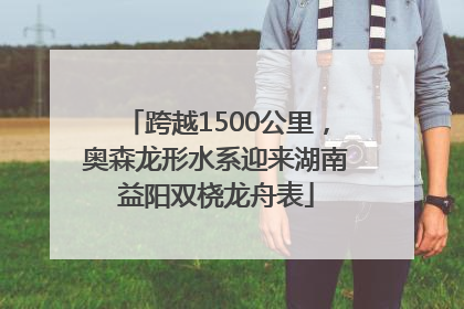 跨越1500公里，奥森龙形水系迎来湖南益阳双桡龙舟表