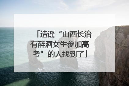 造谣“山西长治有醉酒女生参加高考”的人找到了