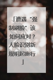 遭遇“强制刷脸”该如何应对？人脸识别新规明起施行