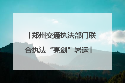 郑州交通执法部门联合执法“亮剑”暑运