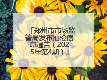 郑州市市场监管局发布抽检信息通告（2025年第4期）